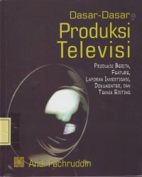 Image of Dasar-Dasar Produksi Televisi: Produksi Berita, Feature, Laporan Investigasi, Dokumenter dan Teknik editing